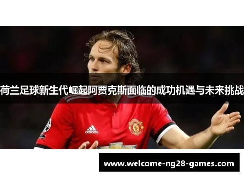 荷兰足球新生代崛起阿贾克斯面临的成功机遇与未来挑战