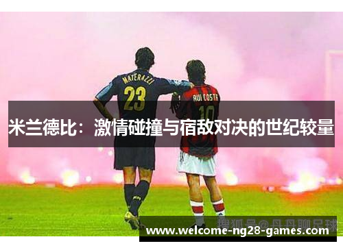 米兰德比：激情碰撞与宿敌对决的世纪较量