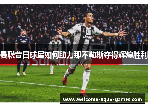 曼联昔日球星如何助力那不勒斯夺得辉煌胜利