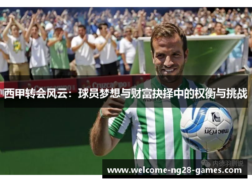 西甲转会风云：球员梦想与财富抉择中的权衡与挑战