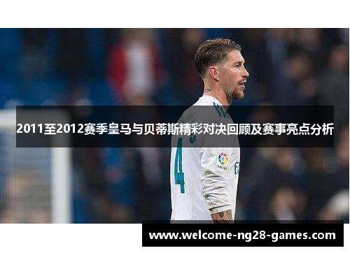 2011至2012赛季皇马与贝蒂斯精彩对决回顾及赛事亮点分析