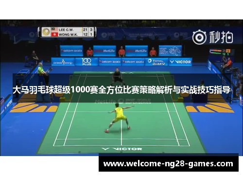 大马羽毛球超级1000赛全方位比赛策略解析与实战技巧指导