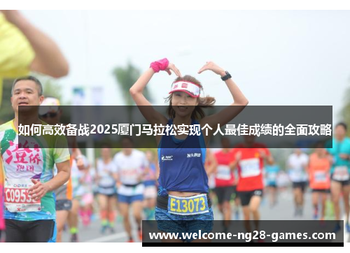 如何高效备战2025厦门马拉松实现个人最佳成绩的全面攻略