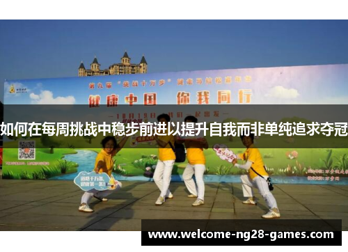 如何在每周挑战中稳步前进以提升自我而非单纯追求夺冠