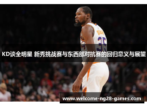 KD谈全明星 新秀挑战赛与东西部对抗赛的回归意义与展望