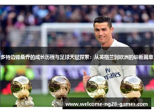 多特边锋桑乔的成长历程与足球天赋探索：从英格兰到欧洲的崭新篇章
