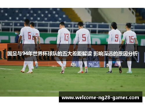 国足与94年世界杯球队的五大差距解读 影响深远的原因分析
