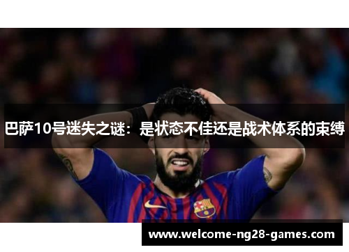 巴萨10号迷失之谜：是状态不佳还是战术体系的束缚