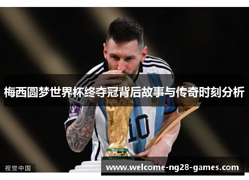 梅西圆梦世界杯终夺冠背后故事与传奇时刻分析