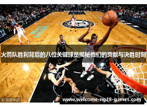 火箭队胜利背后的八位关键球员揭秘他们的贡献与决胜时刻
