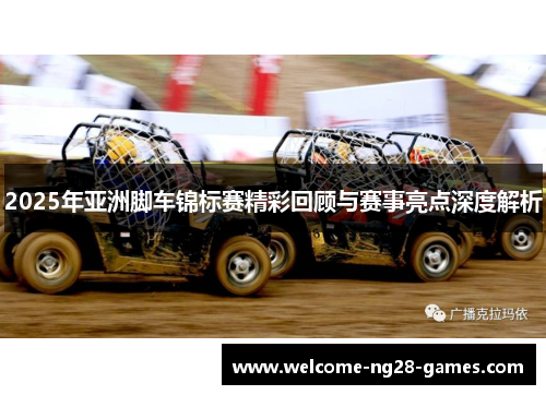 2025年亚洲脚车锦标赛精彩回顾与赛事亮点深度解析