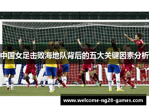 中国女足击败海地队背后的五大关键因素分析