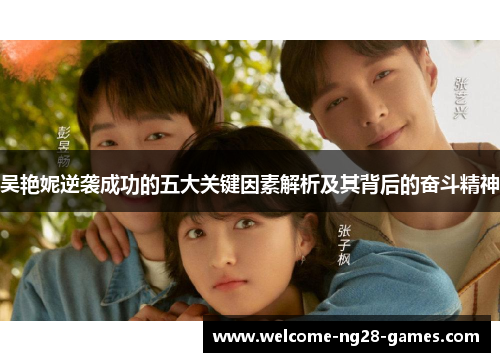 吴艳妮逆袭成功的五大关键因素解析及其背后的奋斗精神