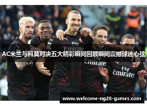 AC米兰与科莫对决五大精彩瞬间回顾瞬间震撼球迷心弦