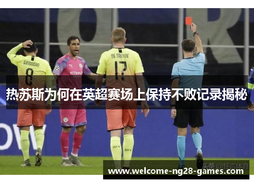 热苏斯为何在英超赛场上保持不败记录揭秘