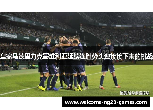 皇家马德里力克塞维利亚延续连胜势头迎接接下来的挑战