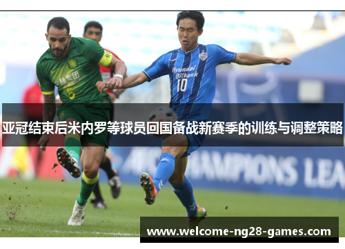 亚冠结束后米内罗等球员回国备战新赛季的训练与调整策略