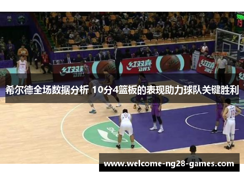 希尔德全场数据分析 10分4篮板的表现助力球队关键胜利