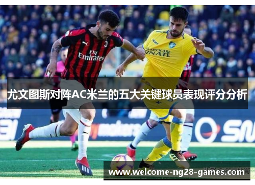 尤文图斯对阵AC米兰的五大关键球员表现评分分析