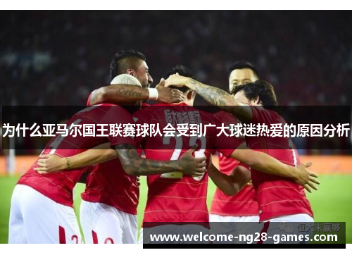 为什么亚马尔国王联赛球队会受到广大球迷热爱的原因分析