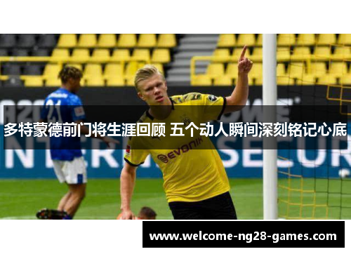 多特蒙德前门将生涯回顾 五个动人瞬间深刻铭记心底