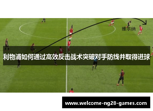 利物浦如何通过高效反击战术突破对手防线并取得进球