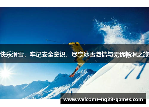 快乐滑雪，牢记安全意识，尽享冰雪激情与无忧畅滑之旅