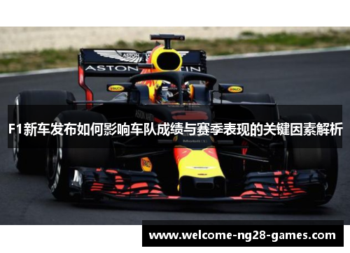 F1新车发布如何影响车队成绩与赛季表现的关键因素解析