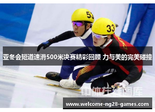 亚冬会短道速滑500米决赛精彩回顾 力与美的完美碰撞