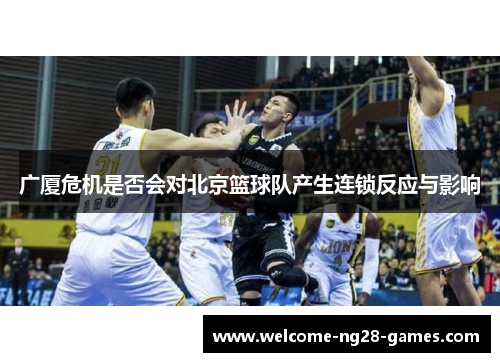 广厦危机是否会对北京篮球队产生连锁反应与影响
