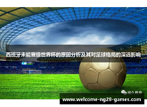 西班牙未能晋级世界杯的原因分析及其对足球格局的深远影响