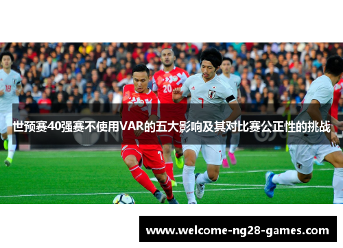 世预赛40强赛不使用VAR的五大影响及其对比赛公正性的挑战