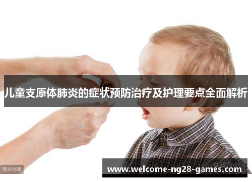 儿童支原体肺炎的症状预防治疗及护理要点全面解析