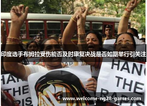 印度选手布姆拉受伤能否及时康复决战是否如期举行引关注