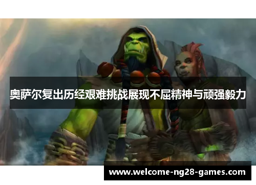 奥萨尔复出历经艰难挑战展现不屈精神与顽强毅力