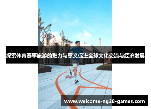 探索体育赛事旅游的魅力与意义促进全球文化交流与经济发展