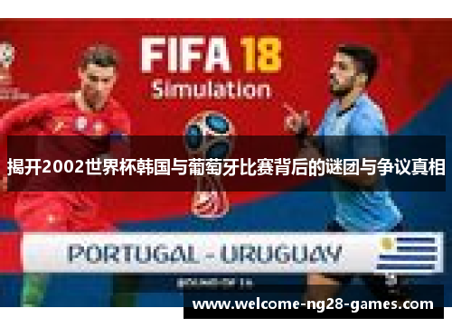 揭开2002世界杯韩国与葡萄牙比赛背后的谜团与争议真相
