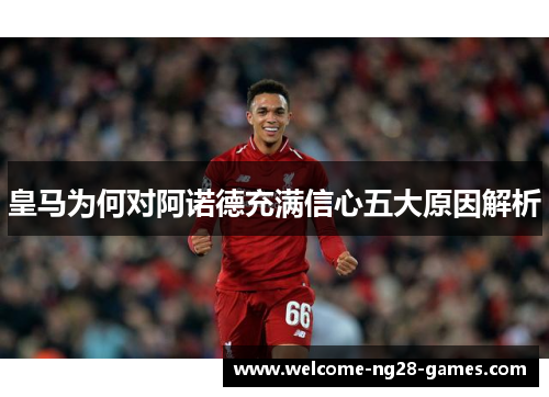 皇马为何对阿诺德充满信心五大原因解析