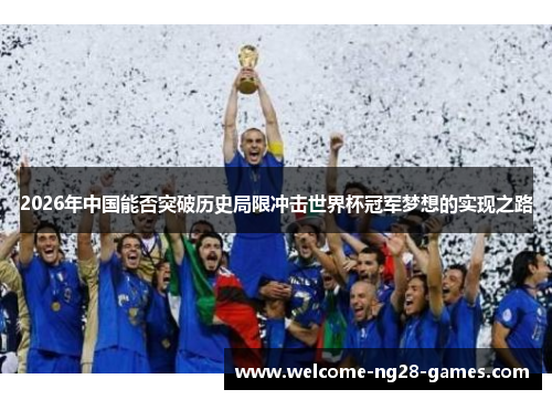 2026年中国能否突破历史局限冲击世界杯冠军梦想的实现之路