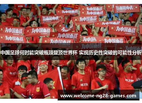 中国足球何时能突破瓶颈登顶世界杯 实现历史性突破的可能性分析