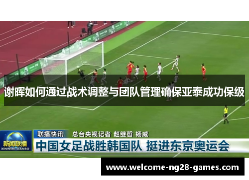 谢晖如何通过战术调整与团队管理确保亚泰成功保级