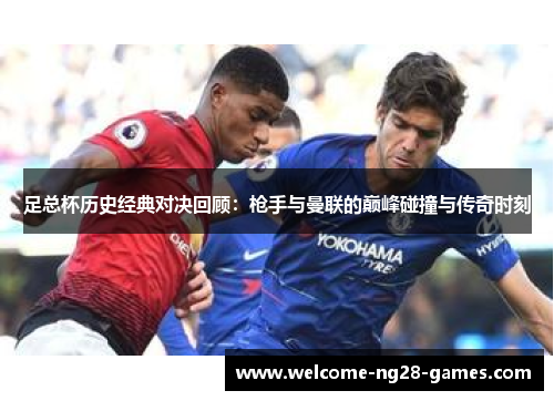 足总杯历史经典对决回顾：枪手与曼联的巅峰碰撞与传奇时刻