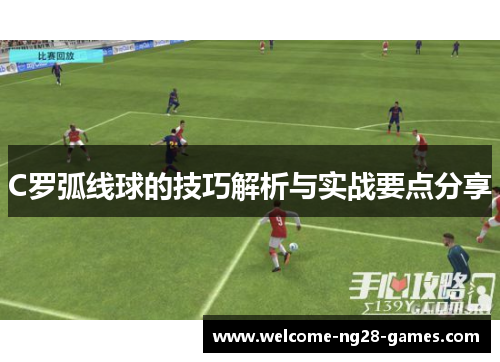 C罗弧线球的技巧解析与实战要点分享