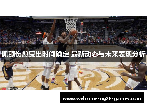佩顿伤愈复出时间确定 最新动态与未来表现分析