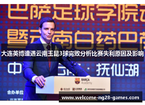 大连英博遭遇云南玉昆3球完败分析比赛失利原因及影响