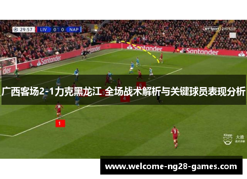 广西客场2-1力克黑龙江 全场战术解析与关键球员表现分析