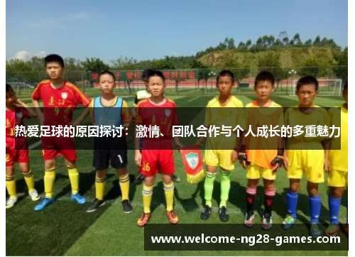 热爱足球的原因探讨：激情、团队合作与个人成长的多重魅力