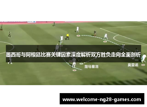 墨西哥与阿根廷比赛关键因素深度解析双方胜负走向全面剖析