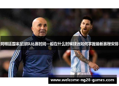 阿根廷国家足球队比赛时间一般在什么时候球迷如何掌握最新赛程安排