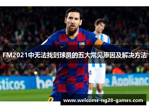 FM2021中无法找到球员的五大常见原因及解决方法